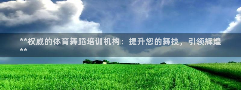 欧陆娱乐能赚钱吗现在：**权威的体育舞蹈培训机构：提
