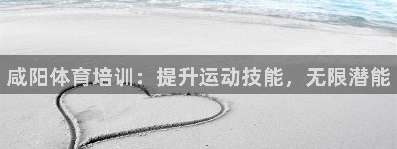 欧陆娱乐登录平台有哪些：咸阳体育培训：提升运动技能，