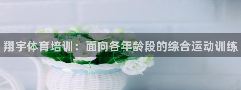 欧陆娱乐怎么注册会员的：翔宇体育培训：面向各年龄段的