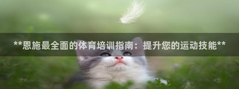 欧陆娱乐怎么注册会员：**恩施最全面的体育培训指南：