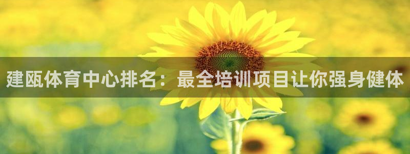 欧陆娱乐会员：建瓯体育中心排名：最全培训项目让你强身
