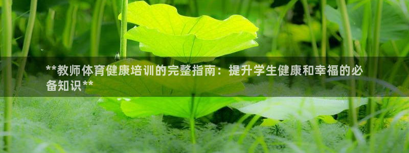 欧陆娱乐平台咋样赚钱的：**教师体育健康培训的完整指
