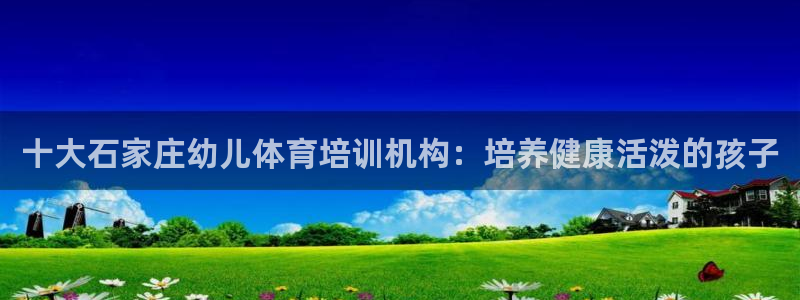 欧陆娱乐平台官网下载：十大石家庄幼儿体育培训机构：培