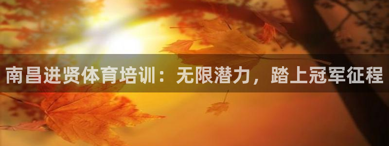 欧陆娱乐测试：南昌进贤体育培训：无限潜力，踏上冠军征