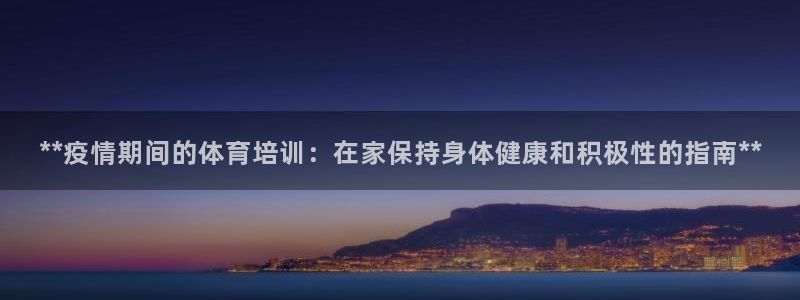 欧陆娱乐挂机怎么玩的：**疫情期间的体育培训：在家保