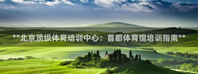 欧陆娱乐系统教程：**北京顶级体育培训中心：首都体育