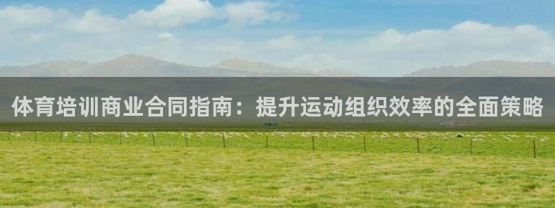 欧陆娱乐平台登录不上怎么办：体育培训商业合同指南：提