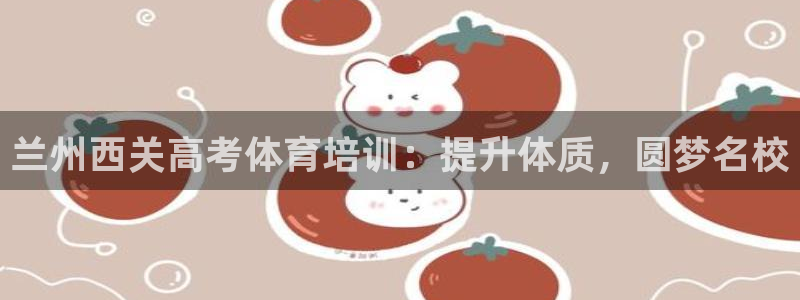 欧陆娱乐注册代理多少钱：兰州西关高考体育培训：提升体