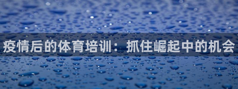 欧陆娱乐登陆官网下载：疫情后的体育培训：抓住崛起中的