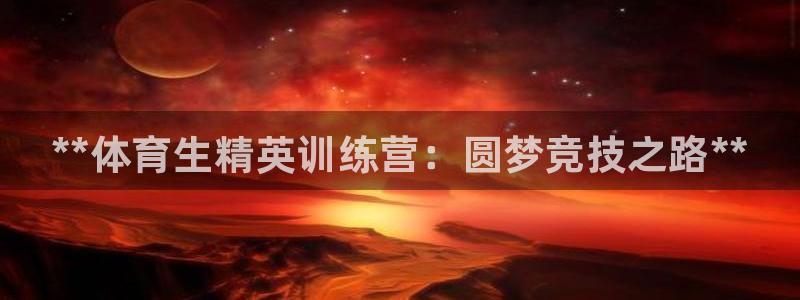 欧陆娱乐平台咋样赚钱快：**体育生精英训练营：圆梦竞