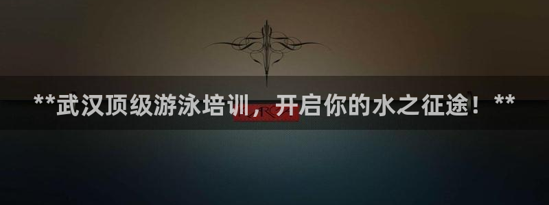欧陆娱乐平台咋样啊安全吗：**武汉顶级游泳培训，开启你的水之
