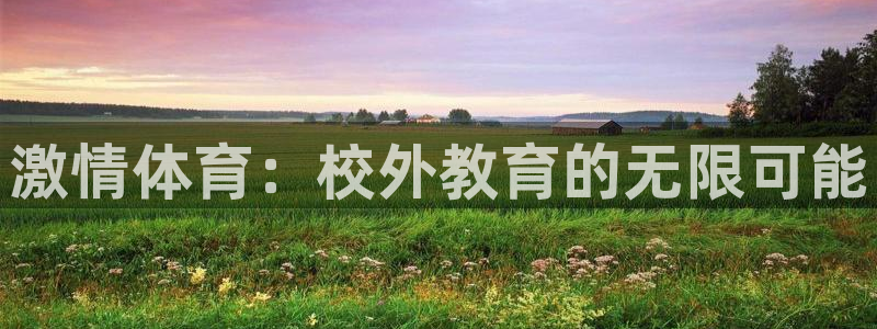 欧陆是什么平台：激情体育：校外教育的无限可能