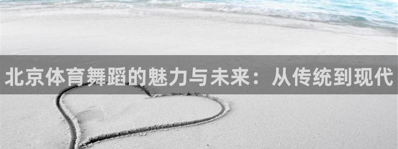 欧陆娱乐访问：北京体育舞蹈的魅力与未来：从传统到现代