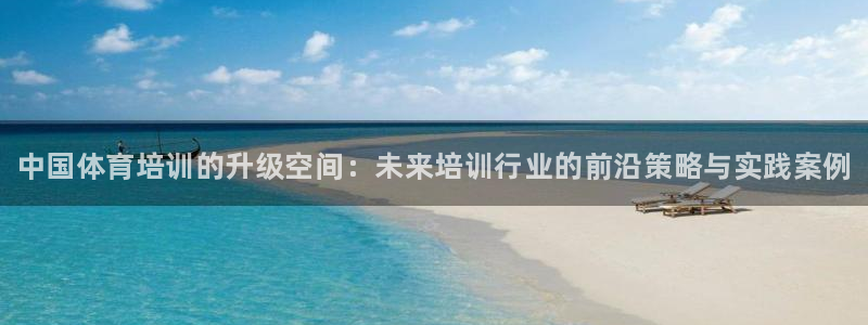 欧陆娱乐客服：中国体育培训的升级空间：未来培训行业的