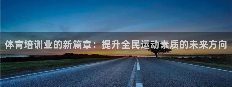 欧陆娱乐平台登陆地址在哪：体育培训业的新篇章：提升全