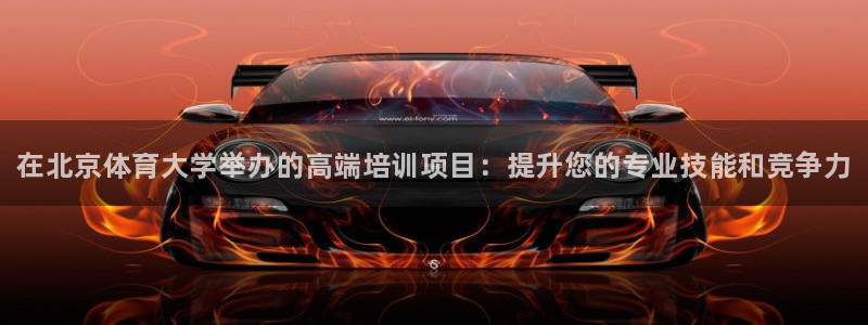 欧陆娱乐群里怎么进：在北京体育大学举办的高端培训项目：提升您
