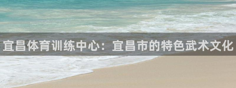 欧陆娱乐客服电话人工服务号码：宜昌体育训练中心：宜昌市的特色